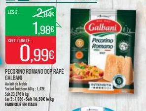 SOIT L'UNITÉ  0,99€  PECORINO ROMANO DOP RÂPÉ GALBANI  Au lait de brebis  Sachet fraicheur 60g: 1,42€  Soit 23,67€ le kg  Les 2: 1,98€-Soit 16,50€ lekg FABRIQUÉ EN ITALIE  2,846  1,98€  Galbani  Pecor