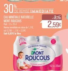 30%  EAU MINÉRALE NATURELLE MONT ROUCOUS  Pack 12x25 Remisa imid an code 1,116, 303,70€-1,116=2,59€ Sait 0,87€ le litre  DE REMISE IMMEDIATE  MONT ROUCOUS  3,70€  2,59€  12 x 25cl  