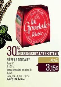 Rough  Goudale Rubis  soit 4,50€ 1,35€-3,15€ Soit 2,10€ le litre  30%E REMISE IMMEDIATE  BIÈRE LA GOUDALE*  Rubis 5° 6x25d  Remise immédiate en caisse de 1,35€,  4,50€  3,15€ 