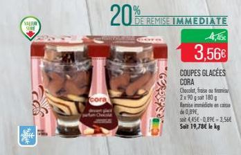 VALEUR SURE  cora  pean Chocola  20%  GEREED  DE REMISE IMMEDIATE  4,45  3,56€ COUPES GLACÉES  CORA Chocolat, fraise ou tromisu 2x90 g soit 180 g Ramise immédiate en caisse  de 0,89€,  soit 4,45€-0,89