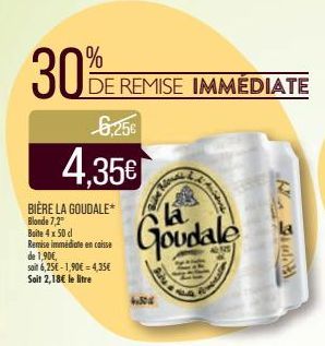 30%  6.256  4.35€  DE REMISE IMMÉDIATE  BIÈRE LA GOUDALE*  Blonde 7,2°  Boite 4 x 50 cl Remise immédiate encaisse de 1,90€,  soit 6,25€-1,90€-4,35€ Soit 2,18€ le litre  la  Goudale  Aniene  SUR BOU  