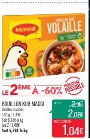 BOUILLON KUB MAGGI  Variés assorties  180g: 1,49€ Soit 8,28€ lekg Les 2:2,00€ Soit 5,78€ le kg  BOUALLON VAN"  Maggi VOLAILLE  LE 2ÈME À -60% POSSIBLE  PANACHAGE  LESZ: 2,98€  2,08€  SOIT L'UNITÉ  1,0