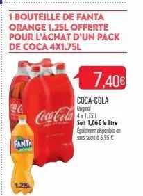 fanta  1.25  coca-cola  1 bouteille de fanta orange 1.25l offerte pour l'achat d'un pack de coca 4x1.75l  7,40€  coca-cola original 4x1.751 soit 1,06€ le litre egalement disponible en sans sucre à 6.9