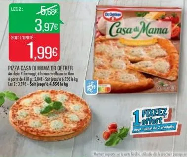 5,68€  3,97€  soit l'unité:  1,99€  pizza casa di mama dr oetker au choix 4 formaggi, à la mozzarella ou au thon a partir de 410 g:2.84€ - sait jusqu'à 6,93€ le kg les 2:3,97€ - sait jusqu'à 4,85€ le 
