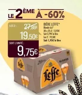 a le 2ème à -60%  les 2: 27,86€  19,50€  soit l'unité:  9.75€  bière leffe*  bande 6.6  20 x 25 d: 13,93€ soit 2,79€ le litre les 2: 19,50€  sait 1,95€ le litre  leffe  blonde 