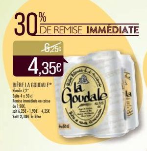 30%  DE REMISE IMMÉDIATE  6.256  4.35€  BIÈRE LA GOUDALE*  Blonde 7,2°  Boite 4 x 50 cl Remise immédiate encaisse de 1,90€,  soit 6,25€-1,90€-4,35€ Soit 2,18€ le litre  la  Goudale  Aniene  Sg Bu  