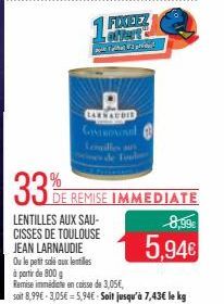 33%  LENTILLES AUX SAU-CISSES DE TOULOUSE  JEAN LARNAUDIE  Ou le petit salé aux lentilles  LARNAUDIE  CONTROL Lonilles  FIXEEZ SPART  DE REMISE IMMEDIATE  8,99€  5,94€  à partir de 800 g  Remise imméd