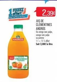 1 foxeez  t  andros  2,396  jus de clementines andros ou orange avec pulpe, orange sons pulpe ou pomme 11+ 15% offert soit 2,08€ le litre 