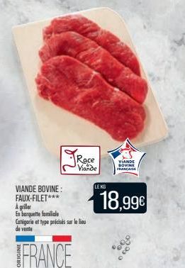 Race Viande  VIANDE BOVINE: FAUX-FILET*** A griller En barquette familiale Catégorie et type précisés sur le lieu  de vente  FRANCE  LE KG  VIANDE BOVINE FRANÇASS  18,99€ 