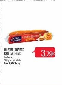 QUATRE-QUARTS KER CADELAC Pur beurre 500 g +15% offerts Soit 6,60€ le kg  Quatre Quart  3,79€ 
