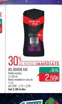 OFFRE LOT 04 2  30% RE  F-10-1  GEL DOUCHE AXE Variis assorties 2x 250 ml  Remise immédiate en caisse de 1,11€,  soit 3,70€-1,11€=2,59€ Soit 5,18€ le litre  E REMISE IMMEDIATE  3,70€  2,59€ 