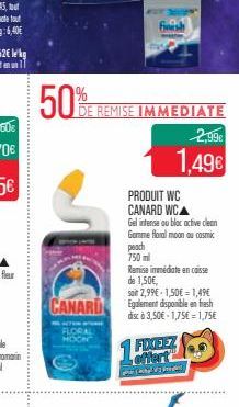 50%  CANARD  LORAL DON  DE REMISE IMMEDIATE  finish  FIXEEZ  offert  cha 2  PRODUIT WC CANARD WCA  Gel intense au bloc active clean Gamme floral moon ou cosmic  peach 750 ml  Remise immédiate encaisse