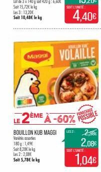 BOUILLON KUB MAGGI  Variés assorties  180g: 1,49€ Soit 8,28€ lekg Les 2:2,00€ Soit 5,78€ le kg  SOIT L'UNITÉ  4,40€  Maggi VOLAILLE  LE 2ÈME À -60% POSSIBLE  PANACHAGE  LESZ: 2,98€  2,08€  SOIT L'UNIT