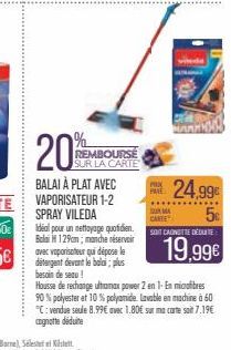 20 VAPORISATEUR 1-2  SPRAY VILEDA  REMBOURSE SUR LA CARTE  Idéal pour un nettoyage quotidien. Balai 129cm; manche réservoir  avec vaporisetour qui dépose le detergent devant le bala; plus besoin de se