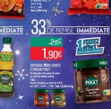 PUGET  33%  2,87€  1,90€  TAPENADE NOIRE POINTE D'ORIGAN PUGET  Ou tapenade verte pointe de citron ou confit de tomates séchées  120g  Remise immédiate en caisse de 0,97€,  soit 2,87€ -0,97€ = 1,90€-S