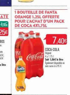 FANTA  1.25  Coca-Cola  1 BOUTEILLE DE FANTA ORANGE 1.25L OFFERTE POUR L'ACHAT D'UN PACK DE COCA 4X1.75L  7,40€  COCA-COLA Original 4x1.751 Soit 1,06€ le litre Egalement disponible en sans sucre à 6.9