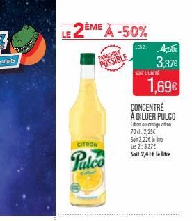 LE 2ÈME À -50%  CITRON  Pulco  PANACHAGE POSSIBLE  US2: 4,50€  3,37€  SOIT L'UNITÉ  1,69€  CONCENTRE À DILUER PULCO  Citan ou orange con  70 d: 2,25€  Soit 3,22€ leite  Les 2: 3,37€  Soit 2,41€ le lit