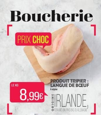 Boucherie  Г PRIX CHOC  LE KG  8,99€ L  PRODUIT TRIPIER : LANGUE DE BOEUF A mijoter  IRLANDE  ORDIAUME-UNI PAYS-BAS QUALLEMAGNE  1  