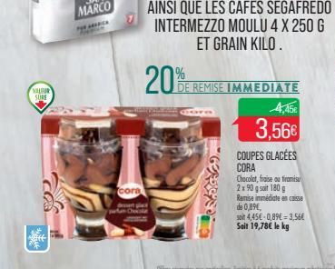 VALEUR SURE  cora  pean Chocola  20%  GEREED  DE REMISE IMMEDIATE  4,45  3,56€ COUPES GLACÉES  CORA Chocolat, fraise ou tromisu 2x90 g soit 180 g Ramise immédiate en caisse  de 0,89€,  soit 4,45€-0,89