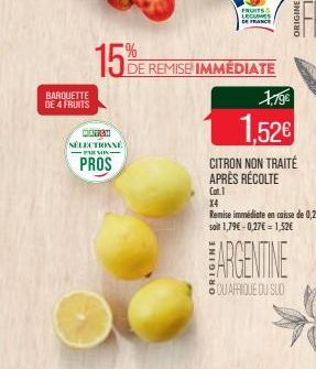 BARQUETTE DE 4 FRUITS  15%  MATCH SÉLECTIONNÉ FARMIX- PROS  DE REMISE IMMEDIATE  FRUITS LEGUMES DE FRANCE  1.79€  1,52€  CITRON NON TRAITÉ APRÈS RÉCOLTE  Cat.1  ARGENTINE  SQUAFRIQUE DU SUD  X4  Remis
