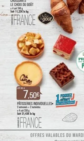 x 4 soit 240 g  soit 11,25€ le kg  france  lot de 4  choix  7,50€  pâtisseries individuelles.  2 entremets + 2 tartelettes  x 4 soit 350g soit 21,43€ le kg  france  finerez ofter  2 pe 