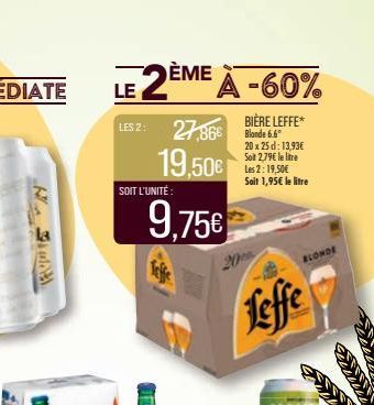 A LE 2ÈME À -60%  LES 2: 27,86€  19,50€  SOIT L'UNITÉ:  9.75€  BIÈRE LEFFE*  Bande 6.6  20 x 25 d: 13,93€ Soit 2,79€ le litre Les 2: 19,50€  Sait 1,95€ le litre  Leffe  BLONDE 