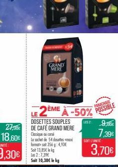 GRAND MERE  LE 2ÈME À -50% POSSIBLE  DOSETTES SOUPLES DE CAFÉ GRAND MERE Classique ou corsé  Le sachet de 54 dosettes maxi format soit 356 g: 4,93€ Soit 13,85 Les 2:7,39€ Soit 10,38€ le kg  kg  LES 29