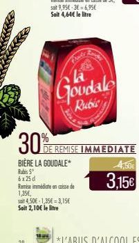 Rough  Goudale Rubis  soit 4,50€ 1,35€-3,15€ Soit 2,10€ le litre  30%E REMISE IMMEDIATE  BIÈRE LA GOUDALE*  Rubis 5° 6x25d  Remise immédiate en caisse de 1,35€,  4,50€  3,15€ 