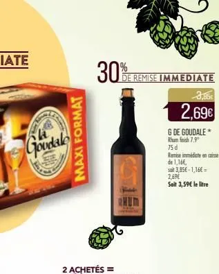 maxi format  goudale  30%  de remise immediate  rhum  g de goudale*  rhum finish 7.9°  75 d  remise immédiate en caisse  3,85€  2,69€  de 1,16€,  soit 3,85€-1,16€ =  2,69€  soit 3,59€ le litre 