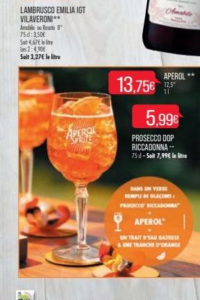 LAMBRUSCO EMILIA IGT VILAVERONI**  Amabile ou Roseto 8 75d: 3,50€  Soit 4,67€ le line Les 2:4,90€ Soit 3,27€ le litre  APEROL  APEROL*  13,75€ 12,5  5,99€  PROSECCO DOP RICCADONNA -- 75 d - Soit 7,99€