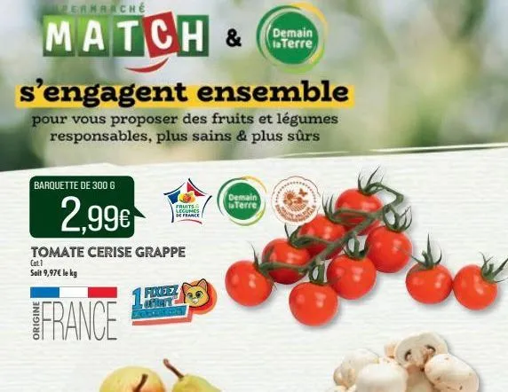 permaache  match &  s'engagent ensemble  pour vous proposer des fruits et légumes responsables, plus sains & plus sûrs  barquette de 300 g  2,99€  tomate cerise grappe  cat.1  soit 9,97€ le kg  france
