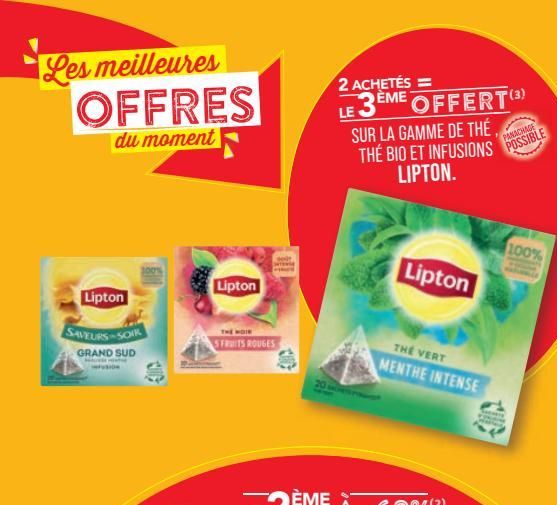 Les meilleures OFFRES  du moment  Lipton  SAVEURS-SOIR  GRAND SUD  Lipton  THE WOR  SFRUITS ROUGES  2 ACHETÉS=  ÈME OFFERT (3)  LE 3 E  SUR LA GAMME DE THÉ THE BIO ET INFUSIONS LIPTON.  Lipton  THE VE