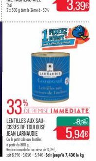 33%  LENTILLES AUX SAU-CISSES DE TOULOUSE  JEAN LARNAUDIE  Ou le petit salé aux lentilles  LARNAUDIE  CONTROL Lonilles  3,39€  FIXEEZ SPART  DE REMISE IMMEDIATE  8,99€  5,94€  à partir de 800 g  Remis