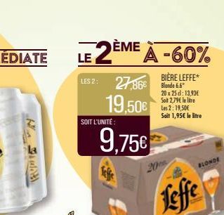 LE 2ÈME À -60%  BIÈRE LEFFE*  LES 2: 27,86€ Bande 6.6  19,50€  SOIT L'UNITÉ:  9,75€  20 x 25 d: 13,93€ Soit 2,79€ le litre Les 2: 19,50€ Sait 1,95€ le litre  BLONDE  Leffe 