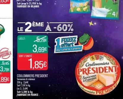 5,40€  3,78€  soit l'unité  le 2ème à -60%  les 2: 5,286  3,69€  1.85€  coulommiers president savoureux & crémeux 350g: 2,64€ soit 7,55€ le kg les 2: 3,69€  soit 5,28€ le kg  fabriqué en france  17  f