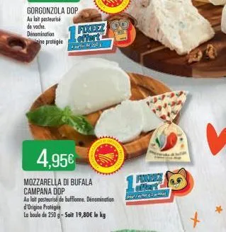 4,95€  mozzarella di bufala campana dop  au lait pasteurise de bufflonne. dénomination  d'origine protégée  la boule de 250 g-soit 19,80€ le kg  fixeez offert  200  1pe  farhat 