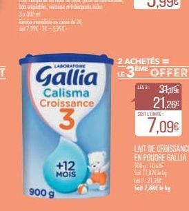 3x300ml  Remise immediate cose de 20 7,99€-26=5,99€  Calisma Croissance  3  900 g  +12 MOIS  12 ACHETÉS =  Gallia 3EME OFFERT  LES 3: 31,89€  21.26€  SOIT L'UNITE:  7,09€  LAIT DE CROISSANCE EN POUDRE