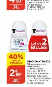 7%  anthfraces plaur press  narta  40%  remise immédiate  289  482  2 x 200 ml (400 ml) soit le litre : 11,25 €  anti-tracks peak peels  lot de 2 billes  déodorant narta  bille peaux épilées ou  bille