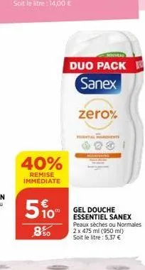 40%  remise immediate  5%  850  duo pack w sanex  zero%  gel douche essentiel sanex peaux sèches ou normales 2 x 475 ml (950 ml) soit le litre: 5,37 € 