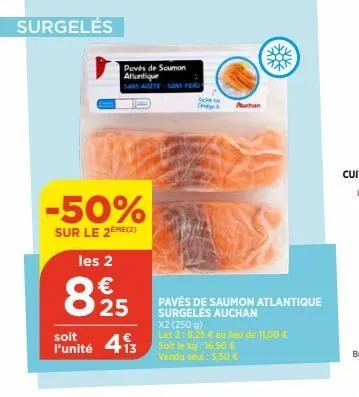 surgelés  -50%  sur le 2eme (2)  les 2  €  25  soit  l'unité 413  poves de saumon atlantique  pavés de saumon atlantique surgelés auchan  x2 (250 g)  les 2: 8.25 € au lieu de 11,00 € soit le kg: 16,50