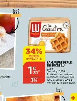 les 6  34%  remise immédiate  lu gaufre  pertes sucre  1 / 1  15  la gaufre perle de sucre lu  225 g  soit le kg: 5,82 €  existe aussi aux mêmes conditions: chocolat noir (260 g) vendu à 2,40 € voir p