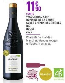 ACOU  GANSE  11⁹0  L'UNITÉ  VACQUEYRAS A.O.P. DOMAINE DE LA GANSE CUVÉE CHEMIN DES PIERRES  BIO  ROUGE 2020  63  VALLEE DU RHONE  Charcuterie, viandes blanches, viandes rouges, grillades, fromages.  M