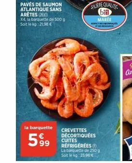 PAVÉS DE SAUMON ATLANTIQUE SANS ARÊTES (26X1)  X4, la barquette de 500 g Soit le kg: 21,98 €  la barquette  599  FILIERE QUALITE bin  MARÉE  RESPECTRON IT DES RES  CREVETTES DÉCORTIQUÉES CUITES RÉFRIG