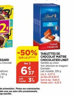 soit l'unité  les 2  637  -50% TABLETTES DE  SUR LE 2  Lindl  HAREHOLDE  Ema fr  Formut FAMILIAL  CHOCOLAT MAITRE CHOCOLATIER LINDT Variétés au choix  Voir sélection en magasin Exemple: Lait noisette,