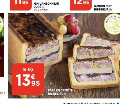 MINI JAMBONNEAU DORÉ (A) 150 g environ  le kg  1395  PATÉ EN CROÛTE RICHELIEU (A)  JAMBON CUIT SUPÉRIEUR (A)  PRODBIT  the 