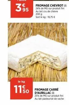 m  le kg  11 % 0  fromage chevrot (a) 24% de mg sur produit fini au lait cru de chèvre 200 g soit le kg: 19,75 € 