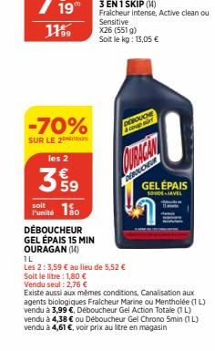 199  11%9  -70%  SUR LE 2  les 2  399  Punité 150  DÉBOUCHEUR  GEL ÉPAIS 15 MIN OURAGAN (14)  X26 (551 g)  Soit le kg: 13,05 €  IL  Les 2: 3,59 € au lieu de 5,52 €  Soit le litre : 1,80 €  Vendu seul 