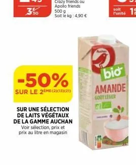 -50%  sur le 2eme (2)(13)(21)  sur une sélection  de laits végétaux  de la gamme auchan voir sélection, prix et prix au litre en magasin  soit  unité 19  bio  amande  gout leger 