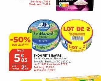 -50%  SUR LE 2  l'unité  les 2  583  292  Le Mariné Basilic  THON  THON PETIT NAVIRE Basilic, Vapeur ou Thym/citron Exemple: Basilic, 2 x 110 g (220 g) Les 2:5,83 € au lieu de 7,78 € Solt le kg: 13,25