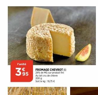 l'unité  39⁹5  M  FROMAGE CHEVROT (A) 24% de MG sur produit fini Au lait cru de chèvre 200 g Soit le kg: 19,75 €  